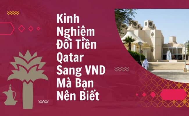 Kinh Nghiệm Đổi Tiền Qatar Sang VND Mà Bạn Nên Biết